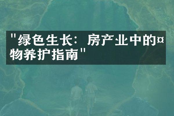 "绿色生长：房产业中的植物养护指南"