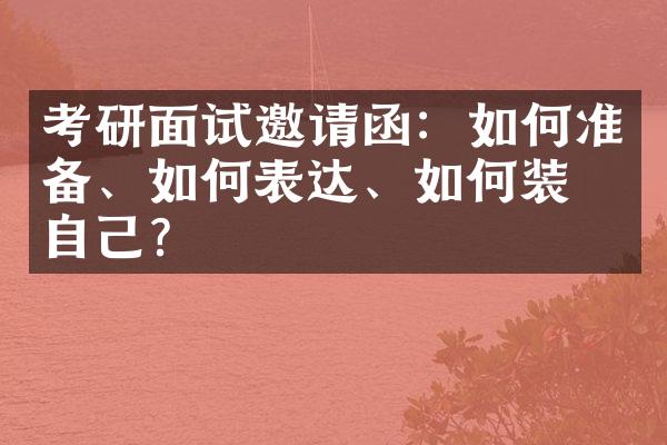 考研面试邀请函：如何准备、如何表达、如何装点自己？