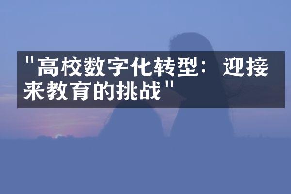 "高校数字化转型：迎接未来教育的挑战"