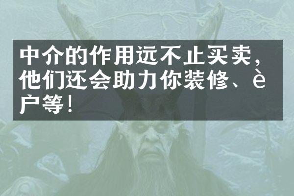 中介的作用远不止买卖，他们还会助力你装修、过户等！