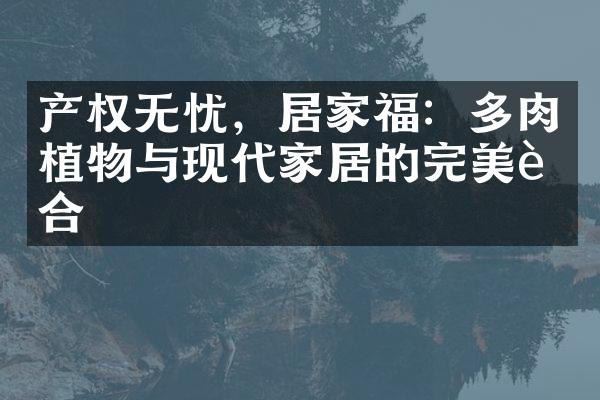 产权无忧，居家福：多肉植物与现代家居的完美融合