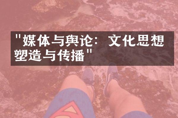 "媒体与舆论：文化思想的塑造与传播"