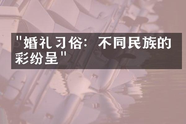 "婚礼习俗：不同民族的异彩纷呈"