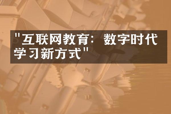 "互联网教育：数字时代的学习新方式"