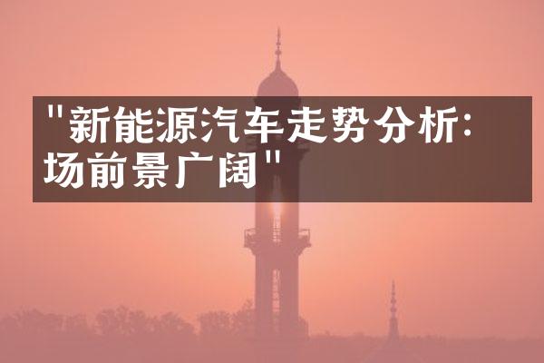 "新能源汽车走势分析：市场前景广阔"