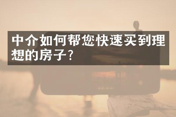 中介如何帮您快速买到理想的房子？