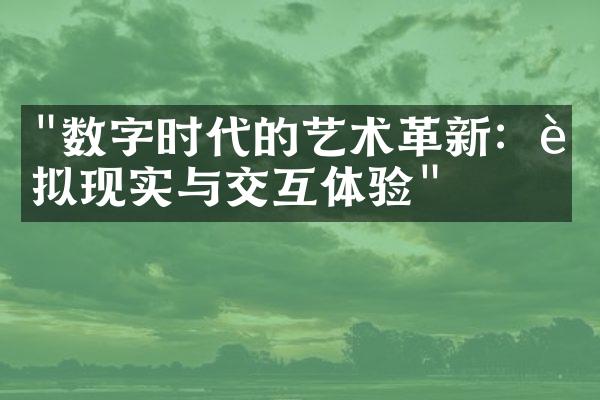 "数字时代的艺术革新：虚拟现实与交互体验"