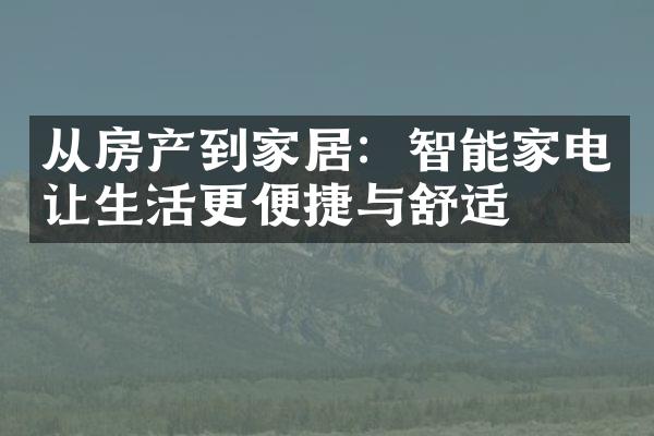 从房产到家居：智能家电让生活更便捷与舒适