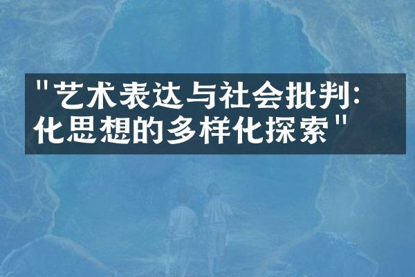 "艺术表达与社会批判：文化思想的多样化探索"