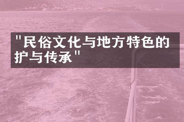 "民俗文化与地方特色的保护与传承"