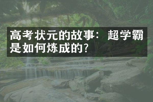 高考状元的故事：超学霸是如何炼成的？