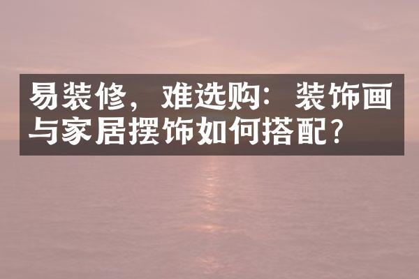 易装修，难选购：装饰画与家居摆饰如何搭配？