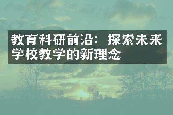 教育科研前沿：探索未来学校教学的新理念