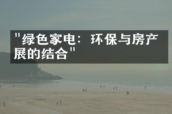 "绿色家电：环保与房产发展的结合"