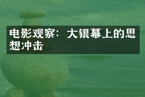 电影观察：大银幕上的思想冲击