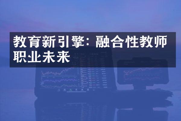 教育新引擎: 融合性教师的职业未来