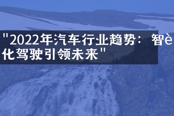 "2022年汽车行业趋势：智能化驾驶引领未来"