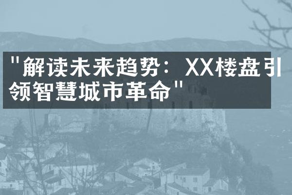 "解读未来趋势：XX楼盘引领智慧城市革命"