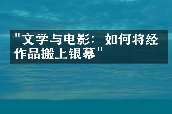 "文学与电影：如何将经典作品搬上银幕"