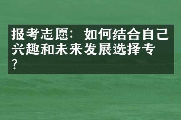 报考志愿：如何结合自己兴趣和未来发展选择专业？