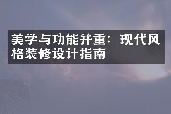 美学与功能并重：现代风格装修设计指南