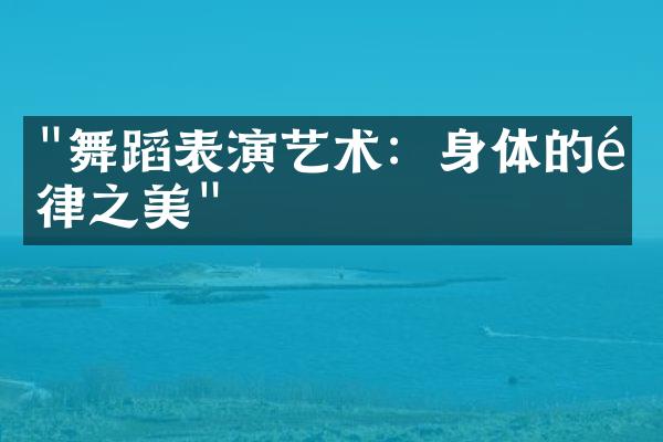 "舞蹈表演艺术：身体的韵律之美"