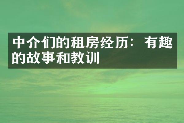 中介们的租房经历：有趣的故事和教训