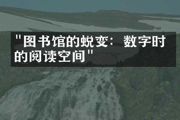 "图书馆的蜕变：数字时代的阅读空间"