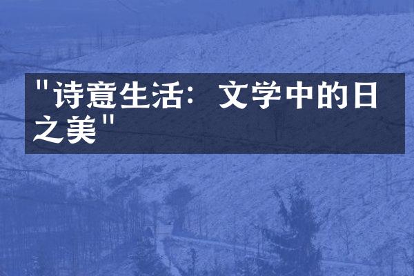 "诗意生活：文学中的日常之美"