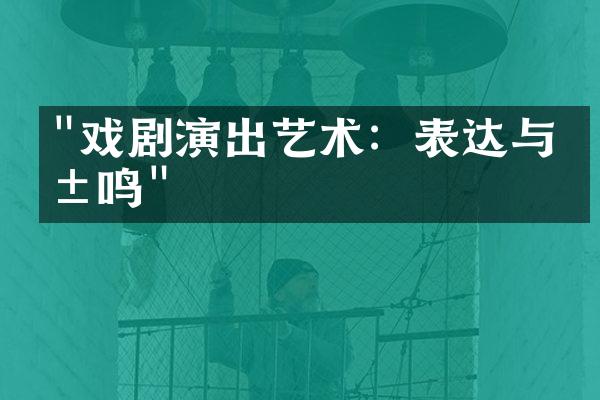 "戏剧演出艺术：表达与共鸣"