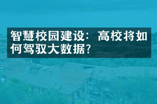 智慧校园建设：高校将如何驾驭大数据？