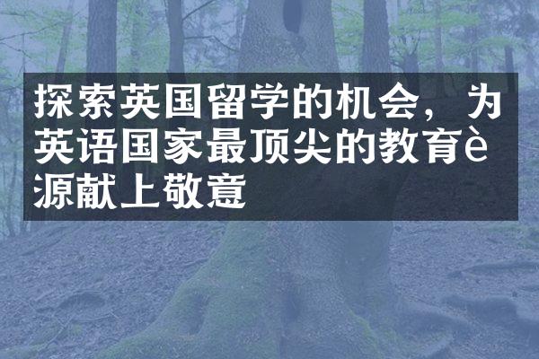 探索英国留学的机会，为英语国家最顶尖的教育资源献上敬意