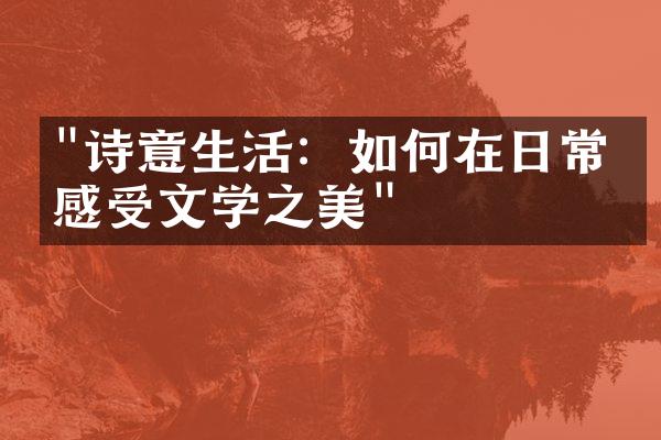 "诗意生活：如何在日常中感受文学之美"