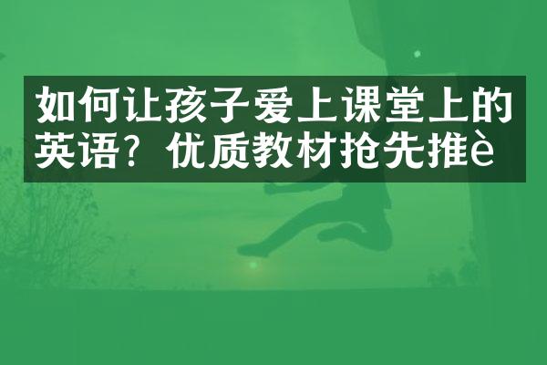 如何让孩子爱上课堂上的英语？优质教材抢先推荐