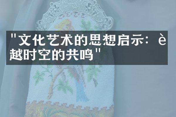 "文化艺术的思想启示：超越时空的共鸣"