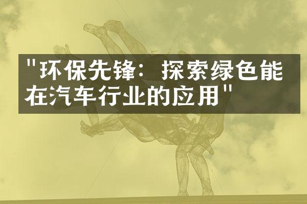 "环保先锋：探索绿色能源在汽车行业的应用"