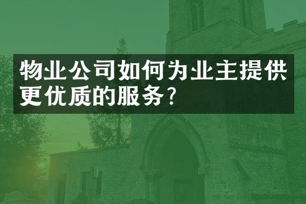 物业公司如何为业主提供更优质的服务？