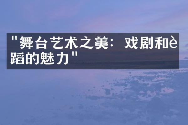 "舞台艺术之美：戏剧和舞蹈的魅力"