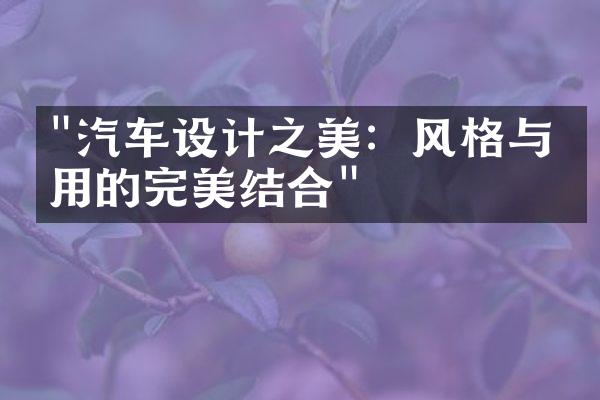 "汽车设计之美：风格与实用的完美结合"