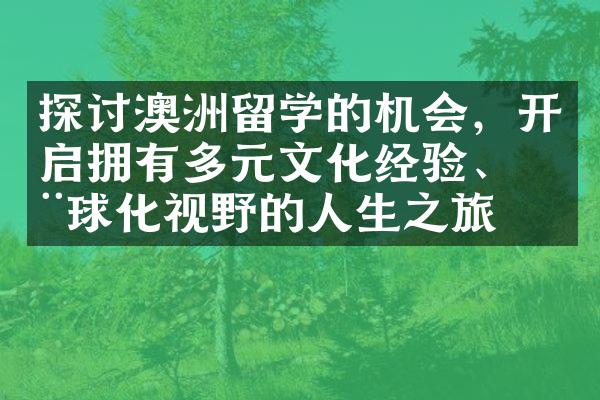 探讨澳洲留学的机会，开启拥有多元文化经验、全球化视野的人生之旅