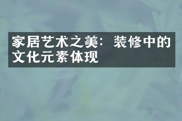 家居艺术之美：装修中的文化元素体现