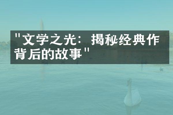 "文学之光：揭秘经典作品背后的故事"