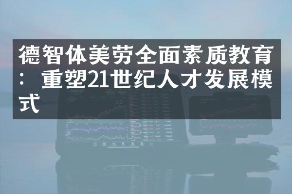 德智体美劳全面素质教育：重塑21世纪人才发展模式