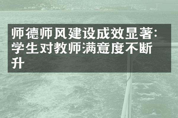 师德师风建设成效显著：学生对教师满意度不断提升