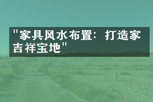 "家具风水布置：打造家庭吉祥宝地"