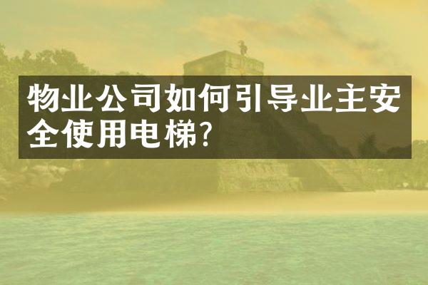 物业公司如何引导业主安全使用电梯？