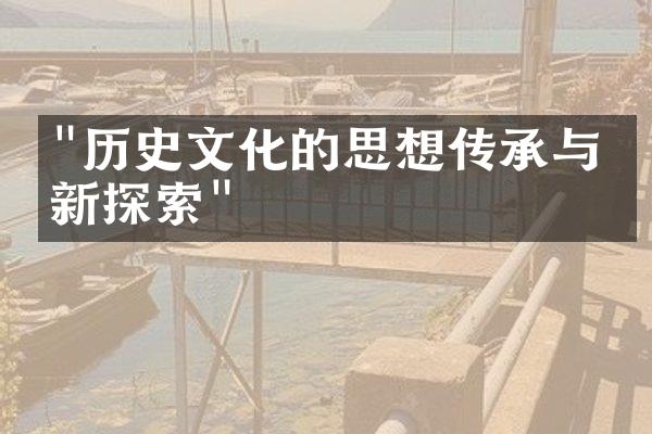 "历史文化的思想传承与创新探索"