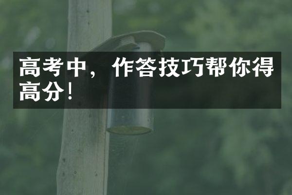 高考中，作答技巧帮你得高分！