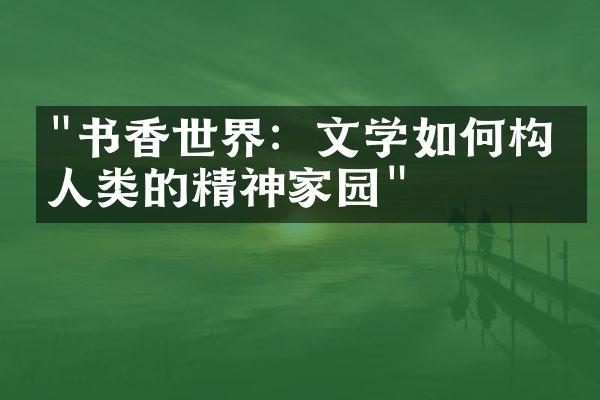 "书香世界：文学如何构建人类的精神家园"