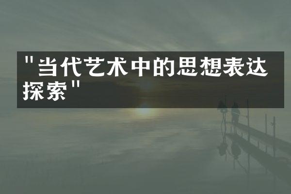 "当代艺术中的思想表达与探索"